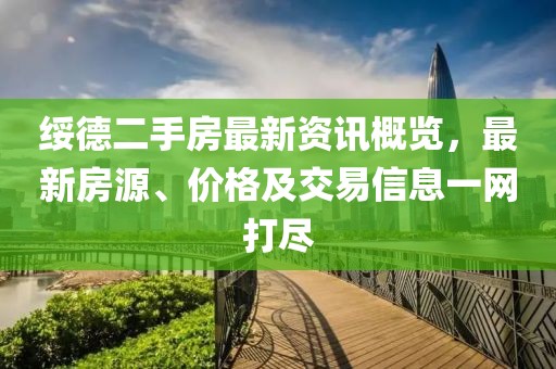綏德二手房最新資訊概覽，最新房源、價(jià)格及交易信息一網(wǎng)打盡