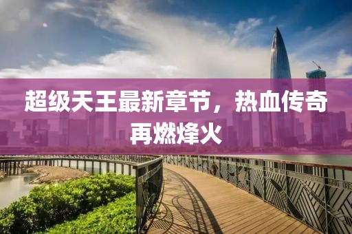 超級(jí)天王最新章節(jié)，熱血傳奇再燃烽火