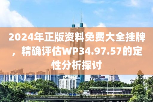 2024年正版資料免費大全掛牌，精確評估WP34.97.57的定性分析探討