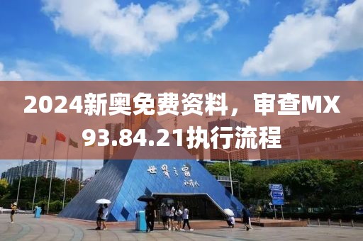 2024新奧免費資料，審查MX93.84.21執(zhí)行流程