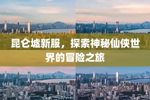 昆侖墟新服，探索神秘仙俠世界的冒險(xiǎn)之旅