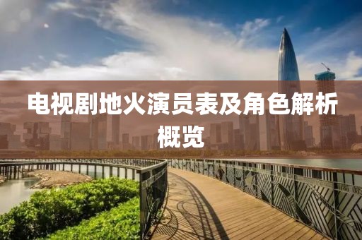 電視劇地火演員表及角色解析概覽