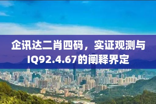 企訊達(dá)二肖四碼，實(shí)證觀測與IQ92.4.67的闡釋界定