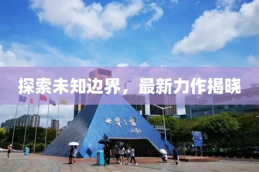 探索未知邊界，最新力作揭曉