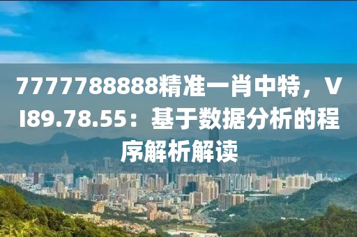 7777788888精準(zhǔn)一肖中特，VI89.78.55：基于數(shù)據(jù)分析的程序解析解讀