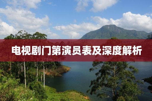 電視劇門(mén)第演員表及深度解析
