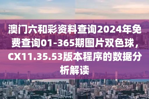 澳門(mén)六和彩資料查詢2024年免費(fèi)查詢01-365期圖片雙色球，CX11.35.53版本程序的數(shù)據(jù)分析解讀