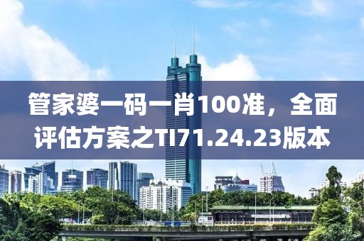 管家婆一碼一肖100準(zhǔn)，全面評(píng)估方案之TI71.24.23版本