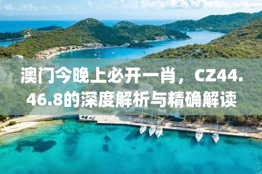 澳門今晚上必開一肖，CZ44.46.8的深度解析與精確解讀