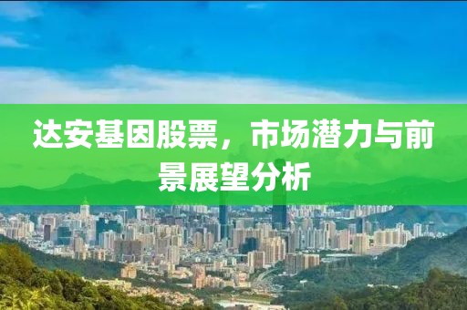 達安基因股票，市場潛力與前景展望分析