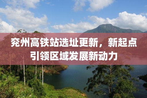 兗州高鐵站選址更新，新起點引領(lǐng)區(qū)域發(fā)展新動力
