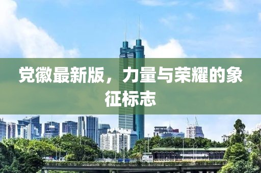 黨徽最新版，力量與榮耀的象征標志
