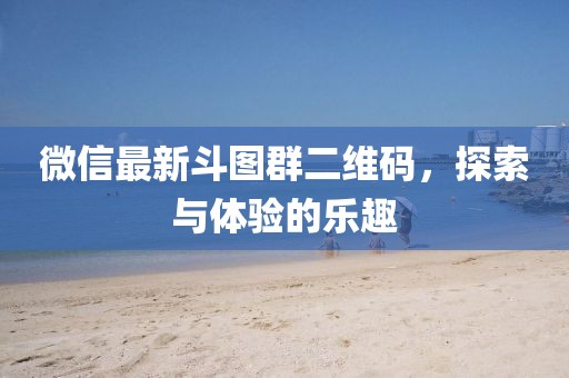 微信最新斗圖群二維碼，探索與體驗(yàn)的樂(lè)趣