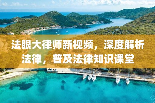 法眼大律師新視頻，深度解析法律，普及法律知識課堂