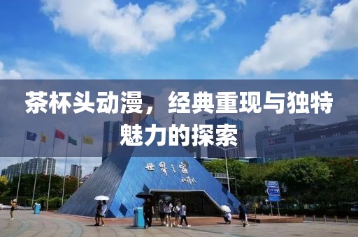 茶杯頭動漫，經(jīng)典重現(xiàn)與獨特魅力的探索
