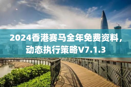 2024香港賽馬全年免費(fèi)資料，動態(tài)執(zhí)行策略V7.1.3