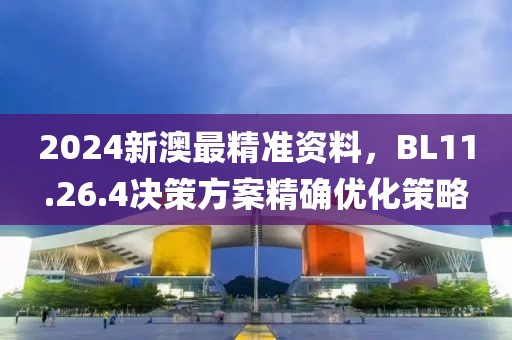 2024新澳最精準(zhǔn)資料，BL11.26.4決策方案精確優(yōu)化策略