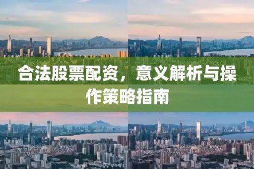 合法股票配資，意義解析與操作策略指南