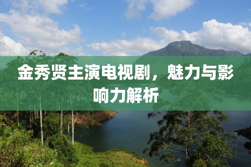 金秀賢主演電視劇，魅力與影響力解析