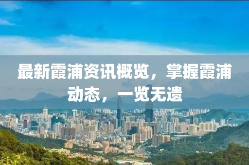 最新霞浦資訊概覽，掌握霞浦動態(tài)，一覽無遺