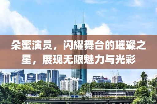 朵蜜演員，閃耀舞臺的璀璨之星，展現(xiàn)無限魅力與光彩
