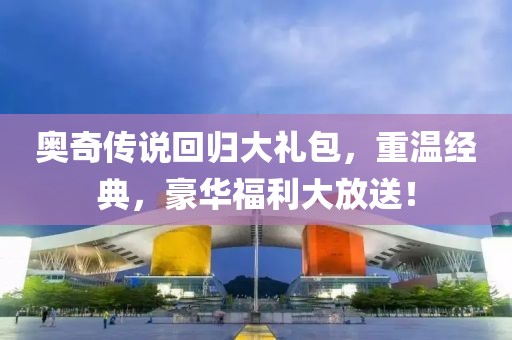 奧奇?zhèn)髡f(shuō)回歸大禮包，重溫經(jīng)典，豪華福利大放送！