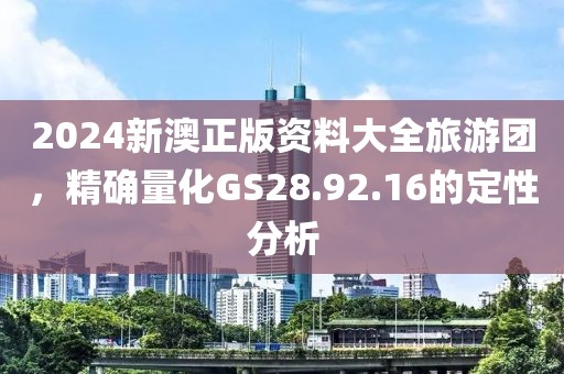 2024新澳正版資料大全旅游團，精確量化GS28.92.16的定性分析