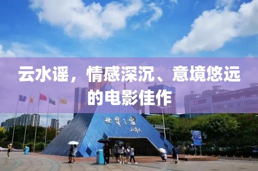 云水謠，情感深沉、意境悠遠(yuǎn)的電影佳作