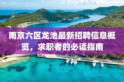 南京六區(qū)龍池最新招聘信息概覽，求職者的必讀指南