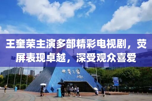 王奎榮主演多部精彩電視劇，熒屏表現(xiàn)卓越，深受觀眾喜愛