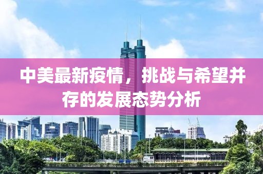 中美最新疫情，挑戰(zhàn)與希望并存的發(fā)展態(tài)勢(shì)分析