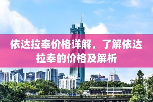 依達(dá)拉奉價(jià)格詳解，了解依達(dá)拉奉的價(jià)格及解析