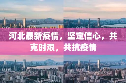 河北最新疫情，堅(jiān)定信心，共克時(shí)艱，共抗疫情