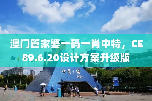 澳門管家婆一碼一肖中特，CE89.6.20設(shè)計(jì)方案升級(jí)版
