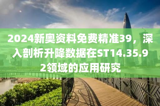 2024新奧資料免費精準(zhǔn)39，深入剖析升降數(shù)據(jù)在ST14.35.92領(lǐng)域的應(yīng)用研究