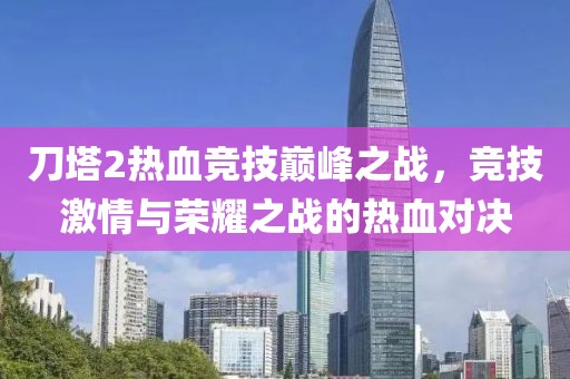 刀塔2熱血競技巔峰之戰(zhàn)，競技激情與榮耀之戰(zhàn)的熱血對(duì)決