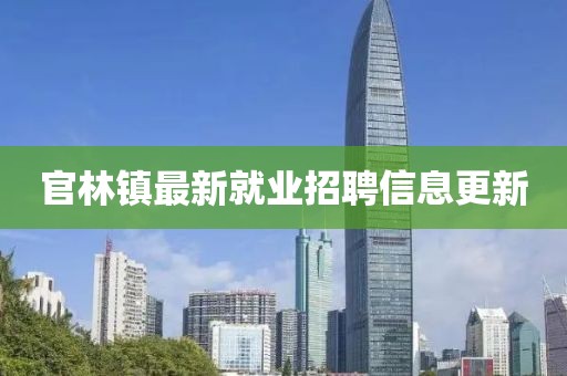 官林鎮(zhèn)最新就業(yè)招聘信息更新