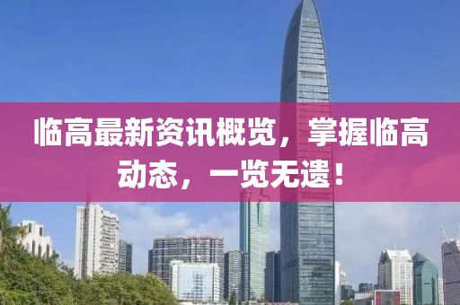 臨高最新資訊概覽，掌握臨高動(dòng)態(tài)，一覽無遺！