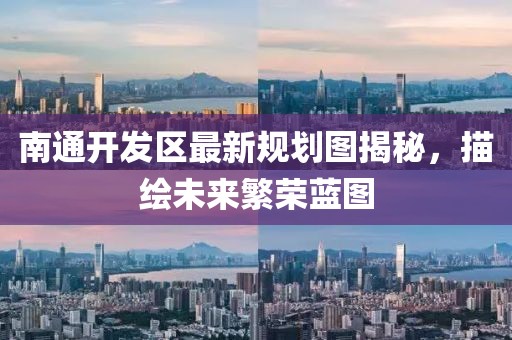 南通開發(fā)區(qū)最新規(guī)劃圖揭秘，描繪未來繁榮藍(lán)圖