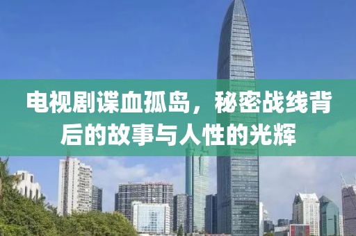 電視劇諜血孤島，秘密戰(zhàn)線背后的故事與人性的光輝