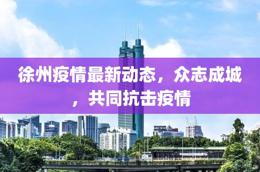 徐州疫情最新動態(tài)，眾志成城，共同抗擊疫情