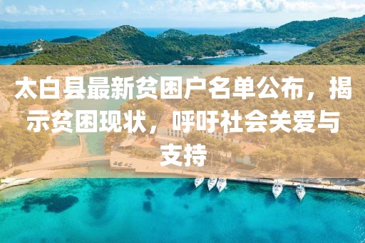 太白縣最新貧困戶名單公布，揭示貧困現(xiàn)狀，呼吁社會(huì)關(guān)愛(ài)與支持