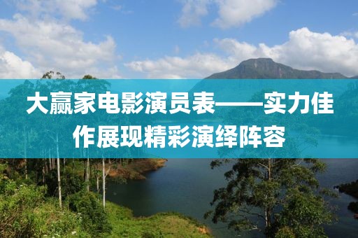 大贏家電影演員表——實力佳作展現(xiàn)精彩演繹陣容