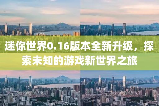 迷你世界0.16版本全新升級，探索未知的游戲新世界之旅