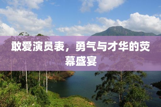 敢愛演員表，勇氣與才華的熒幕盛宴