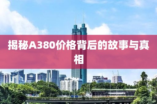 揭秘A380價(jià)格背后的故事與真相