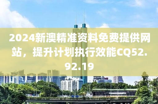 2024新澳精準(zhǔn)資料免費(fèi)提供網(wǎng)站，提升計(jì)劃執(zhí)行效能CQ52.92.19