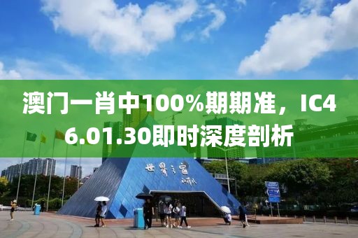 澳門一肖中100%期期準，IC46.01.30即時深度剖析
