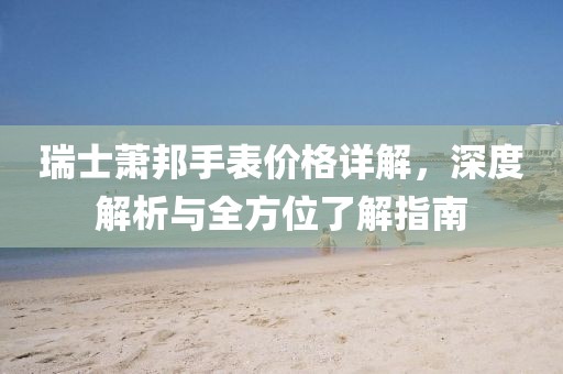 瑞士蕭邦手表價格詳解，深度解析與全方位了解指南