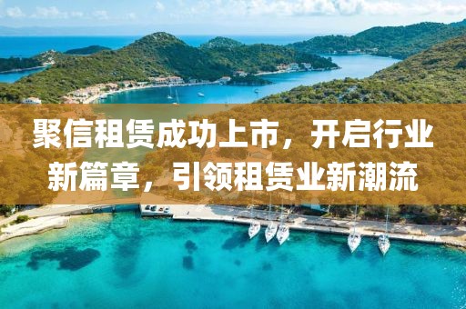 聚信租賃成功上市，開啟行業(yè)新篇章，引領(lǐng)租賃業(yè)新潮流